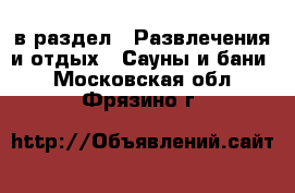  в раздел : Развлечения и отдых » Сауны и бани . Московская обл.,Фрязино г.